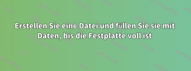 Erstellen Sie eine Datei und füllen Sie sie mit Daten, bis die Festplatte voll ist