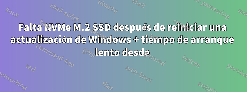 Falta NVMe M.2 SSD después de reiniciar una actualización de Windows + tiempo de arranque lento desde