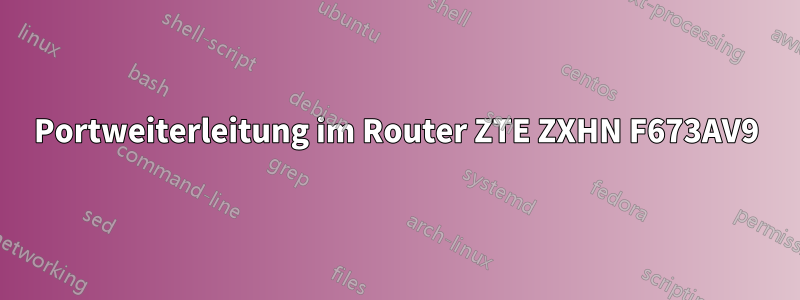 Portweiterleitung im Router ZTE ZXHN F673AV9