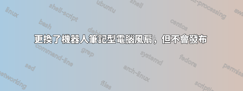 更換了機器人筆記型電腦風扇，但不會發布