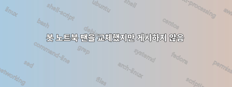 봇 노트북 팬을 교체했지만 게시하지 않음