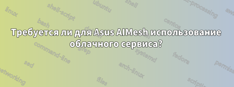 Требуется ли для Asus AIMesh использование облачного сервиса?