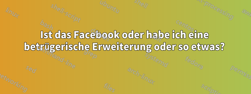 Ist das Facebook oder habe ich eine betrügerische Erweiterung oder so etwas?