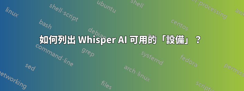 如何列出 Whisper AI 可用的「設備」？