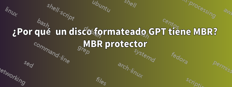 ¿Por qué un disco formateado GPT tiene MBR? MBR protector