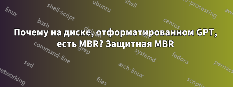 Почему на диске, отформатированном GPT, есть MBR? Защитная MBR