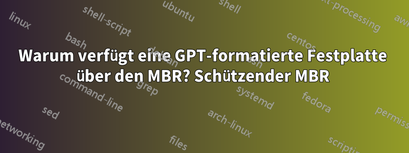 Warum verfügt eine GPT-formatierte Festplatte über den MBR? Schützender MBR