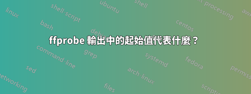 ffprobe 輸出中的起始值代表什麼？