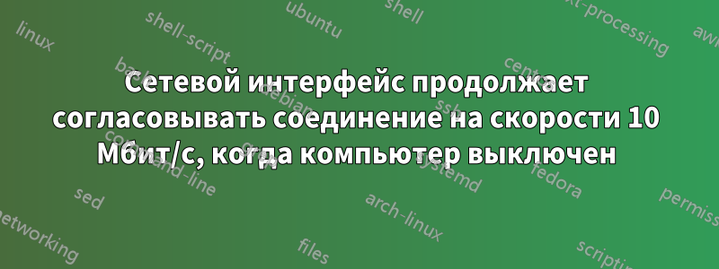 Сетевой интерфейс продолжает согласовывать соединение на скорости 10 Мбит/с, когда компьютер выключен