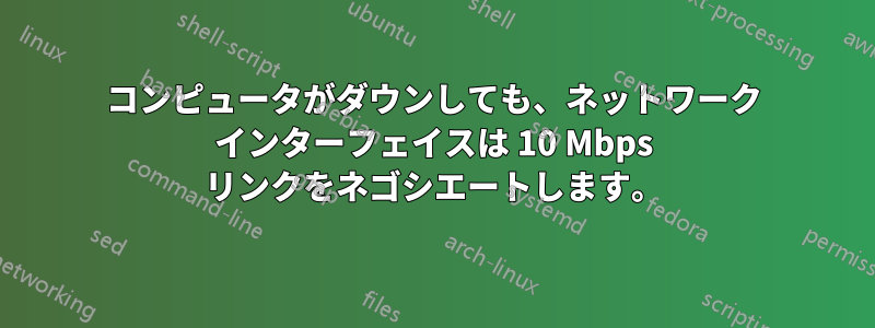 コンピュータがダウンしても、ネットワーク インターフェイスは 10 Mbps リンクをネゴシエートします。