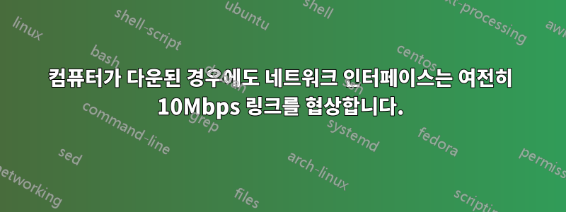 컴퓨터가 다운된 경우에도 네트워크 인터페이스는 여전히 10Mbps 링크를 협상합니다.