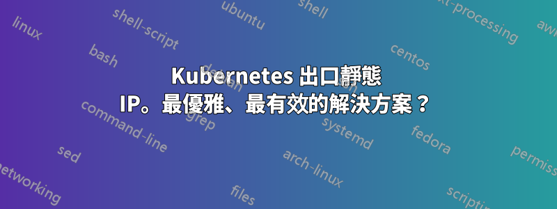 Kubernetes 出口靜態 IP。最優雅、最有效的解決方案？