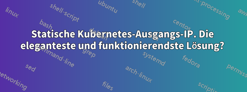 Statische Kubernetes-Ausgangs-IP. Die eleganteste und funktionierendste Lösung?