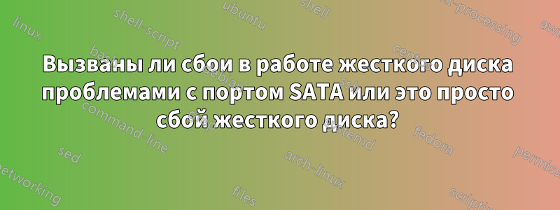 Вызваны ли сбои в работе жесткого диска проблемами с портом SATA или это просто сбой жесткого диска?