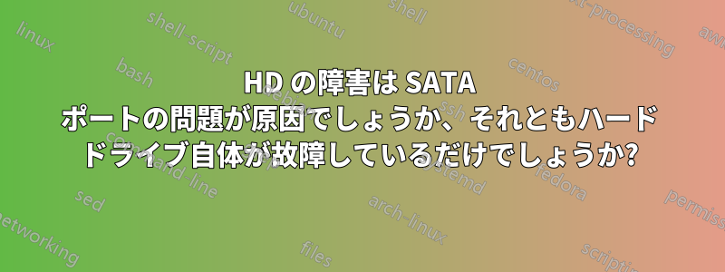 HD の障害は SATA ポートの問題が原因でしょうか、それともハード ドライブ自体が故障しているだけでしょうか?