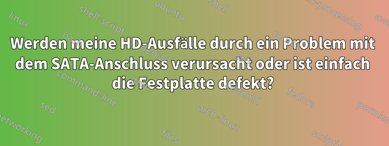 Werden meine HD-Ausfälle durch ein Problem mit dem SATA-Anschluss verursacht oder ist einfach die Festplatte defekt?