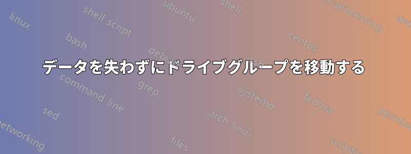 データを失わずにドライブグループを移動する