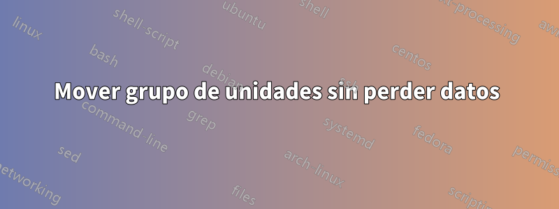 Mover grupo de unidades sin perder datos