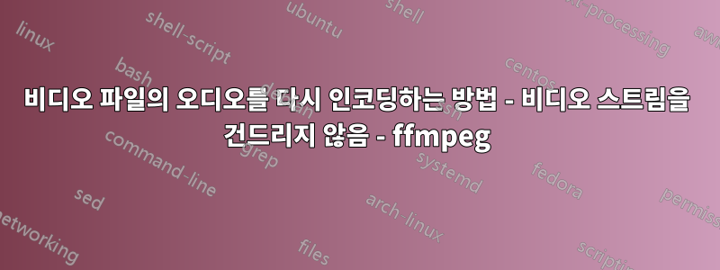 비디오 파일의 오디오를 다시 인코딩하는 방법 - 비디오 스트림을 건드리지 않음 - ffmpeg