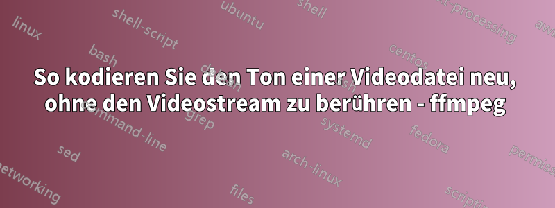 So kodieren Sie den Ton einer Videodatei neu, ohne den Videostream zu berühren - ffmpeg