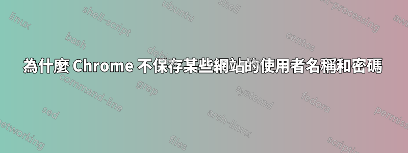 為什麼 Chrome 不保存某些網站的使用者名稱和密碼