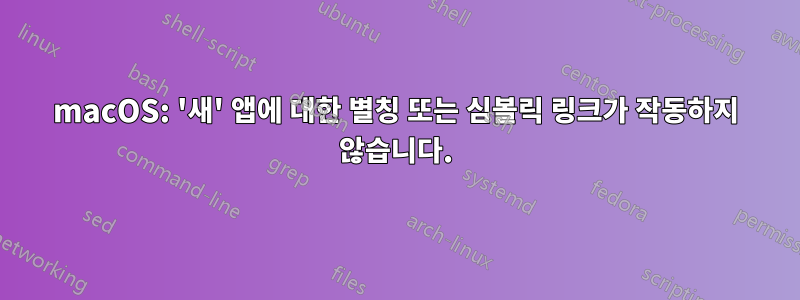 macOS: '새' 앱에 대한 별칭 또는 심볼릭 링크가 작동하지 않습니다.