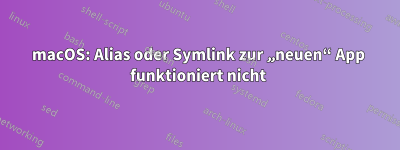 macOS: Alias ​​oder Symlink zur „neuen“ App funktioniert nicht