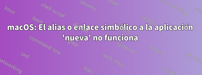 macOS: El alias o enlace simbólico a la aplicación 'nueva' no funciona