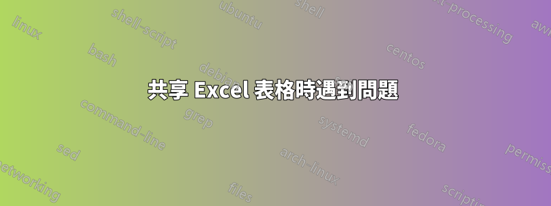 共享 Excel 表格時遇到問題