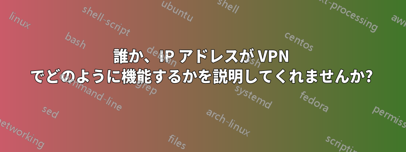 誰か、IP アドレスが VPN でどのように機能するかを説明してくれませんか?