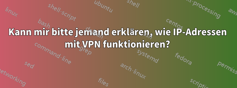 Kann mir bitte jemand erklären, wie IP-Adressen mit VPN funktionieren?