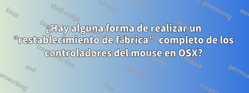 ¿Hay alguna forma de realizar un "restablecimiento de fábrica" ​​completo de los controladores del mouse en OSX?