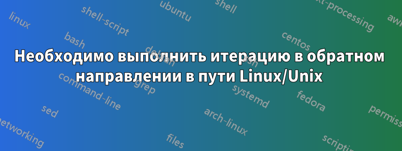 Необходимо выполнить итерацию в обратном направлении в пути Linux/Unix