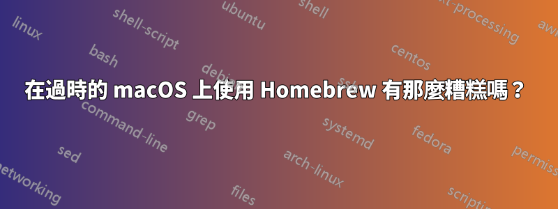 在過時的 macOS 上使用 Homebrew 有那麼糟糕嗎？