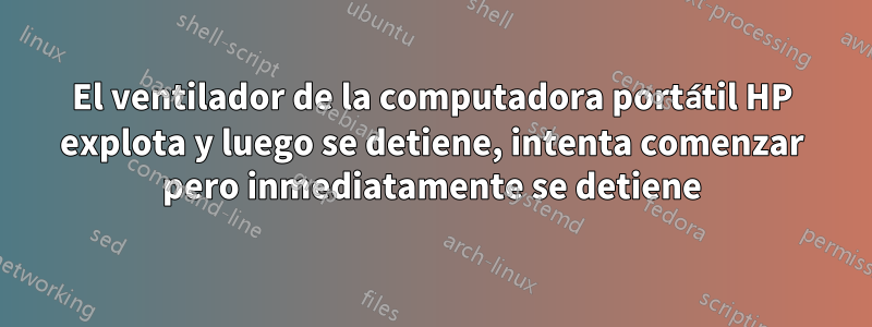 El ventilador de la computadora portátil HP explota y luego se detiene, intenta comenzar pero inmediatamente se detiene