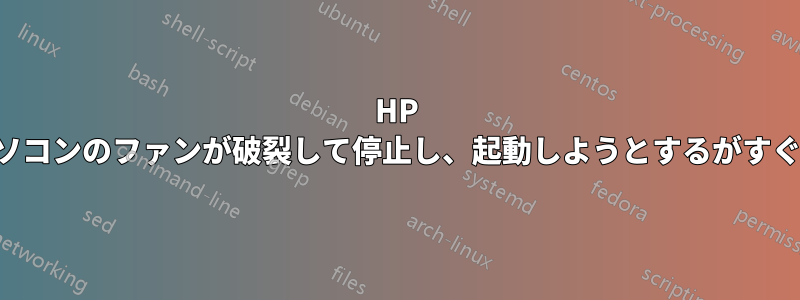 HP ノートパソコンのファンが破裂して停止し、起動しようとするがすぐに止まる