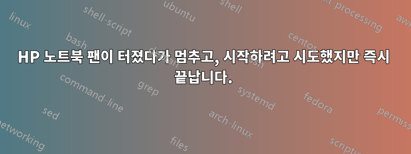 HP 노트북 팬이 터졌다가 멈추고, 시작하려고 시도했지만 즉시 끝납니다.