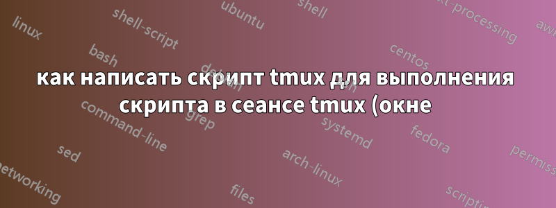 как написать скрипт tmux для выполнения скрипта в сеансе tmux (окне)