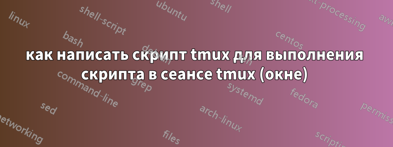 как написать скрипт tmux для выполнения скрипта в сеансе tmux (окне)