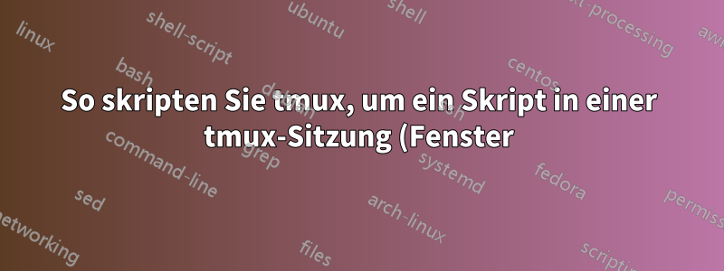 So skripten Sie tmux, um ein Skript in einer tmux-Sitzung (Fenster) auszuführen