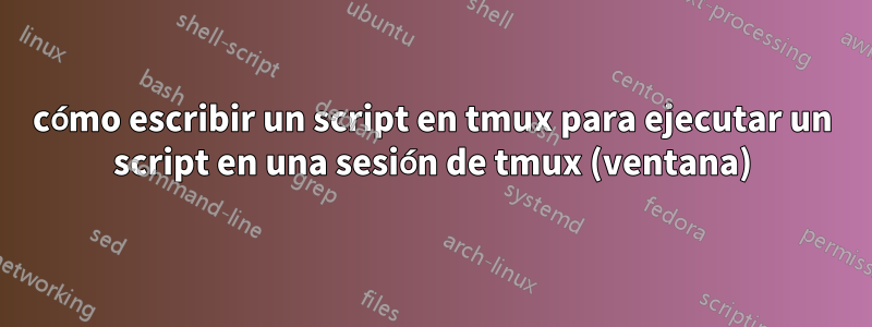 cómo escribir un script en tmux para ejecutar un script en una sesión de tmux (ventana)