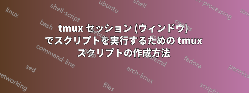 tmux セッション (ウィンドウ) でスクリプトを実行するための tmux スクリプトの作成方法