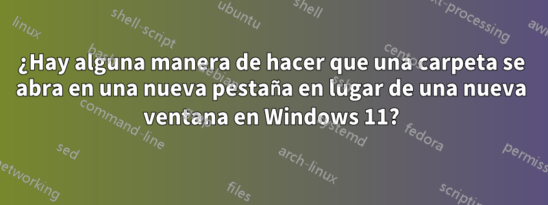 ¿Hay alguna manera de hacer que una carpeta se abra en una nueva pestaña en lugar de una nueva ventana en Windows 11?