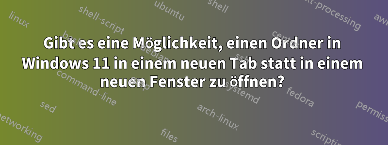 Gibt es eine Möglichkeit, einen Ordner in Windows 11 in einem neuen Tab statt in einem neuen Fenster zu öffnen?