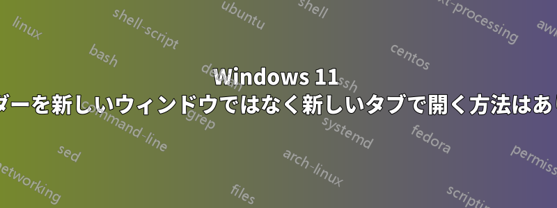 Windows 11 でフォルダーを新しいウィンドウではなく新しいタブで開く方法はありますか?