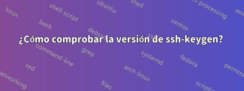 ¿Cómo comprobar la versión de ssh-keygen?