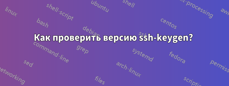 Как проверить версию ssh-keygen?