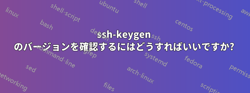 ssh-keygen のバージョンを確認するにはどうすればいいですか?