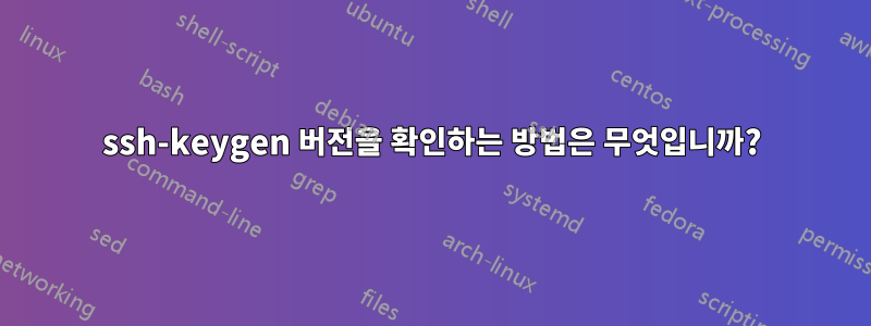 ssh-keygen 버전을 확인하는 방법은 무엇입니까?