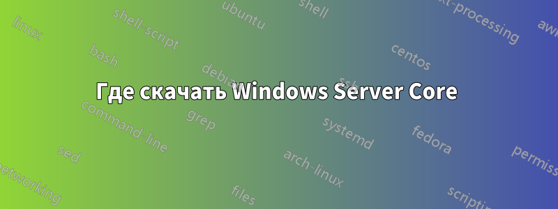 Где скачать Windows Server Core